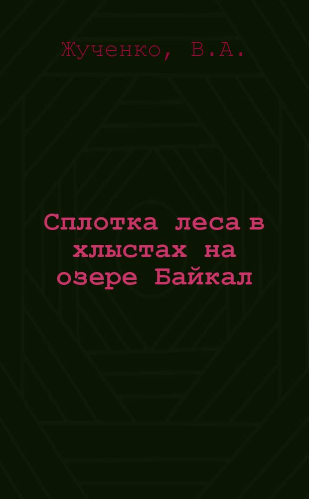 Сплотка леса в хлыстах на озере Байкал : (Из опыта работы Ангар. сплавной конторы)