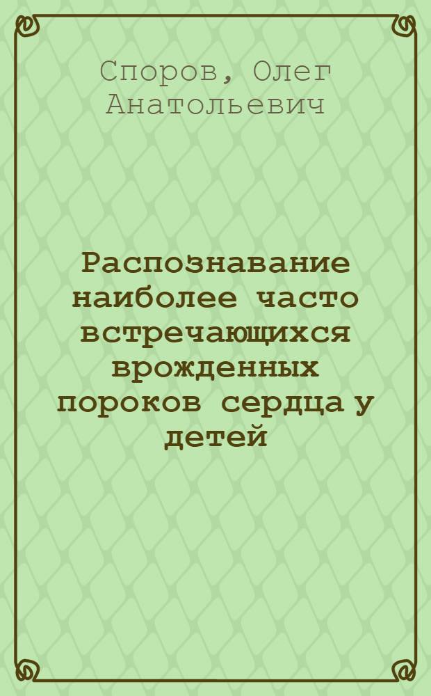 Распознавание наиболее часто встречающихся врожденных пороков сердца у детей : Автореферат дис. на соискание учен. степени кандидата мед. наук