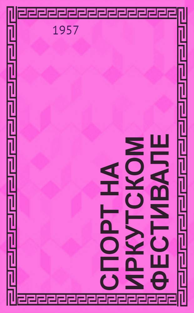 Спорт на Иркутском фестивале : Массовые спортивные мероприятия на II обл. фестивале молодежи в Иркутске : Сборник материалов