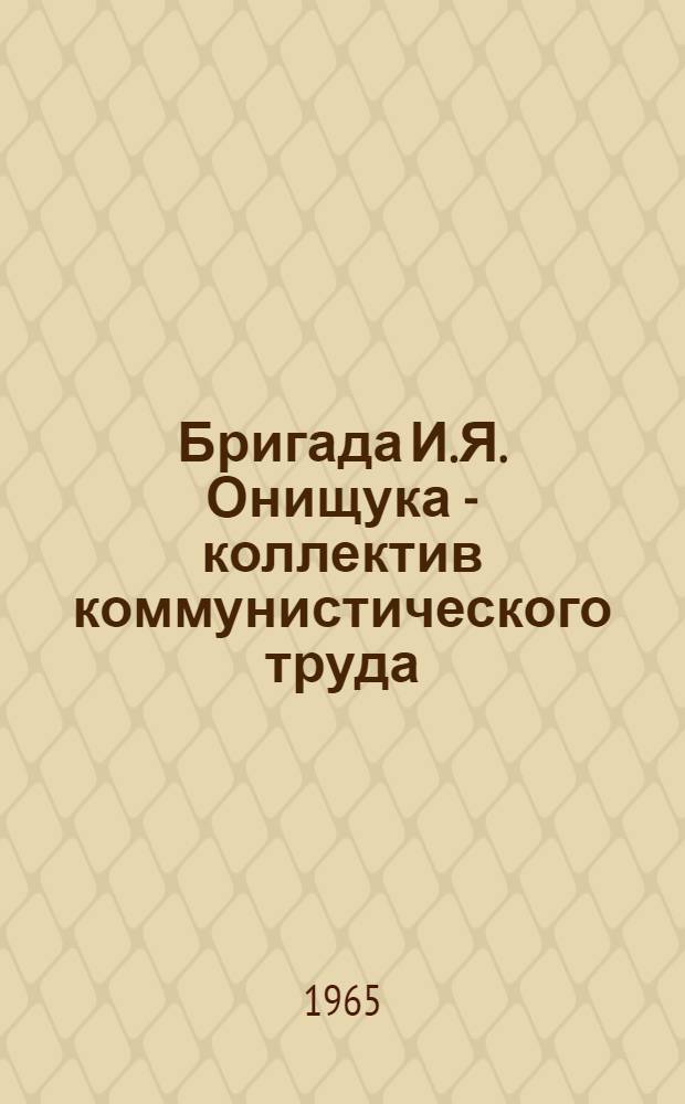 Бригада И.Я. Онищука - коллектив коммунистического труда : Шахта № 8 "Нововолынская" им. В.И. Ленина комбината "Укрзападуголь"