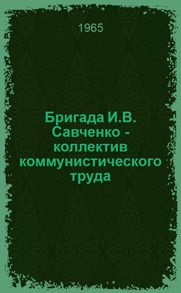 Бригада И.В. Савченко - коллектив коммунистического труда : Лава № 1006 шахты "Южная" № 1 треста "Шахтантрацит" комбината "Ростовуголь"