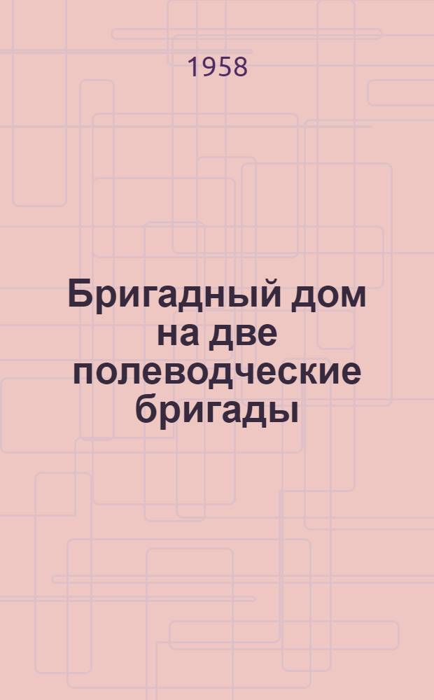 Бригадный дом на две полеводческие бригады