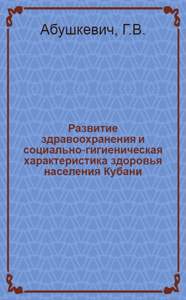 Развитие здравоохранения и социально-гигиеническая характеристика здоровья населения Кубани (1917-1965 гг.) : Автореферат дис. на соискание учен. степени канд. мед. наук : (784)