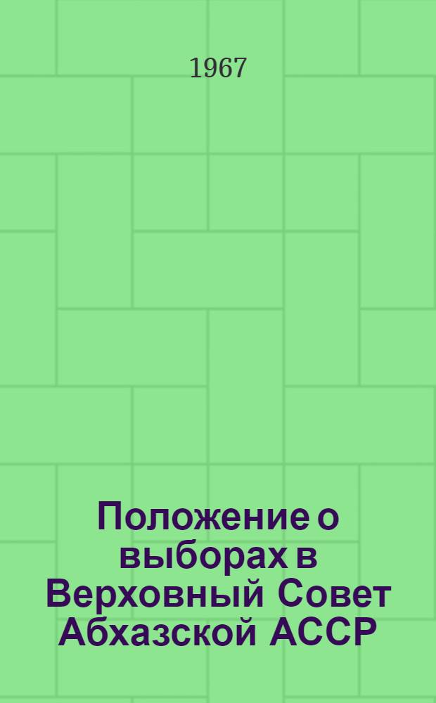 Положение о выборах в Верховный Совет Абхазской АССР : Утв. Указом Президиума Верховного Совета Абхаз. АССР от 28 ноября 1966 г