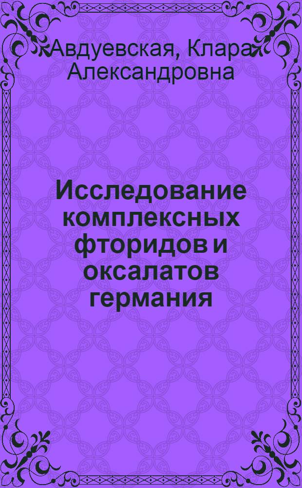 Исследование комплексных фторидов и оксалатов германия : Автореферат дис., представл. на соискание учен. степени кандидата хим. наук