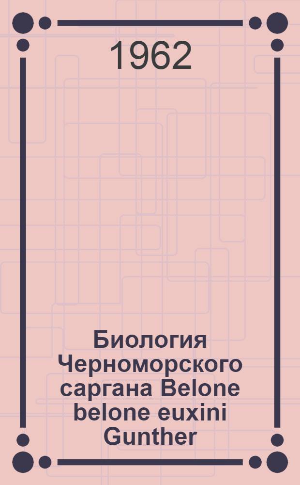 Биология Черноморского саргана Belone belone euxini Gunther : Автореферат дис. на соискание учен. степени кандидата биол. наук