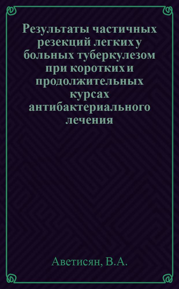 Результаты частичных резекций легких у больных туберкулезом при коротких и продолжительных курсах антибактериального лечения : Автореферат дис. на соискание учен. степени канд. мед. наук