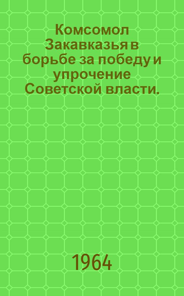 Комсомол Закавказья в борьбе за победу и упрочение Советской власти. (1917-1921)