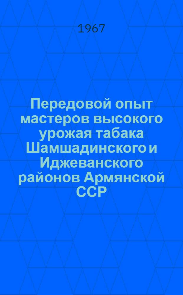 Передовой опыт мастеров высокого урожая [табака] Шамшадинского и Иджеванского районов Армянской ССР
