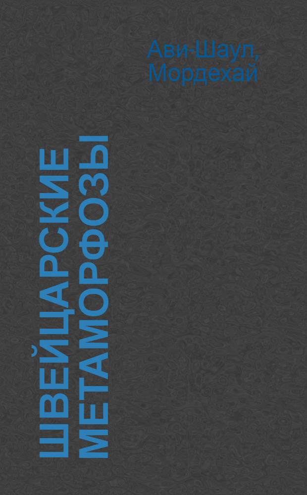 Швейцарские метаморфозы : Роман