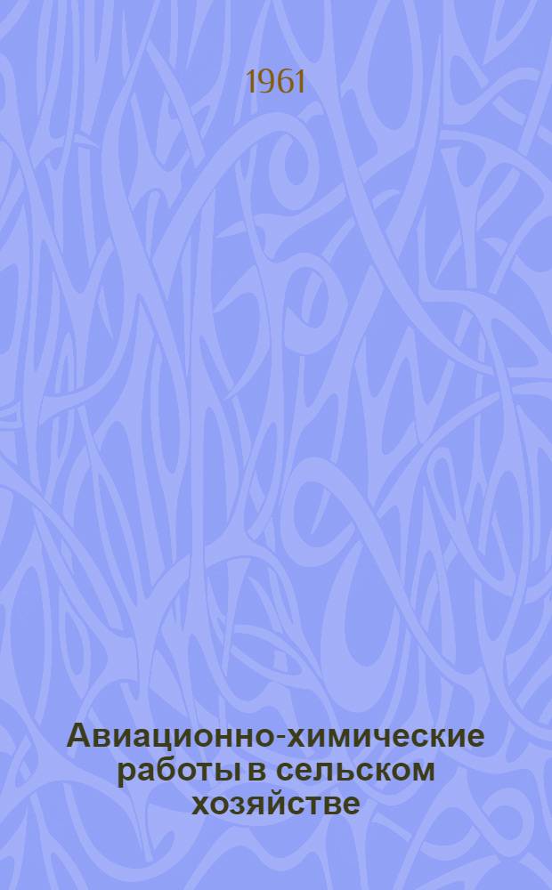 Авиационно-химические работы в сельском хозяйстве : Пособие для инженеров, техников и летного состава гражд. воздуш. флота, агрономов, лесоводов, специалистов по защите растений и студентов с.-х. вузов и техникумов