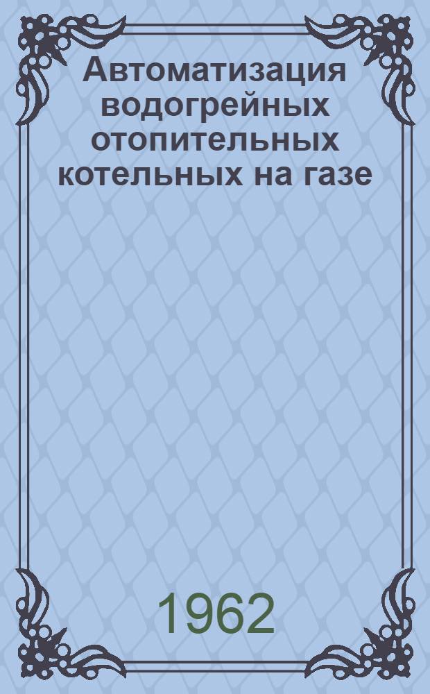 Автоматизация водогрейных отопительных котельных на газе : Темат. сборник