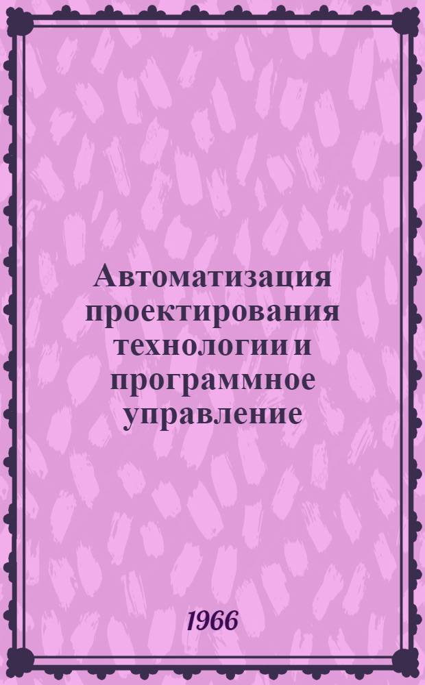 Автоматизация проектирования технологии и программное управление : Сборник статей