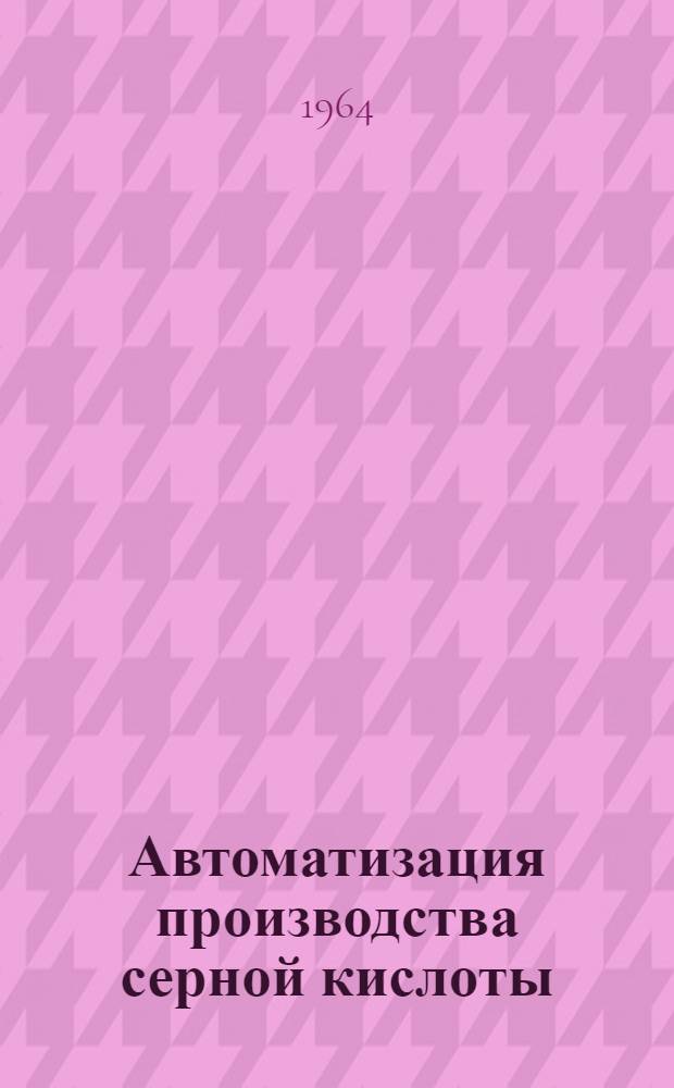 Автоматизация производства серной кислоты : По материалам Респ. межзаводской школы