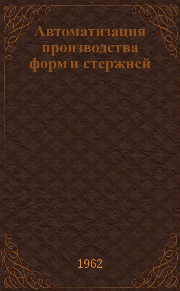 Автоматизация производства форм и стержней : Аннотир. указатель отечеств. и иностр. литературы за 1959-1962 гг