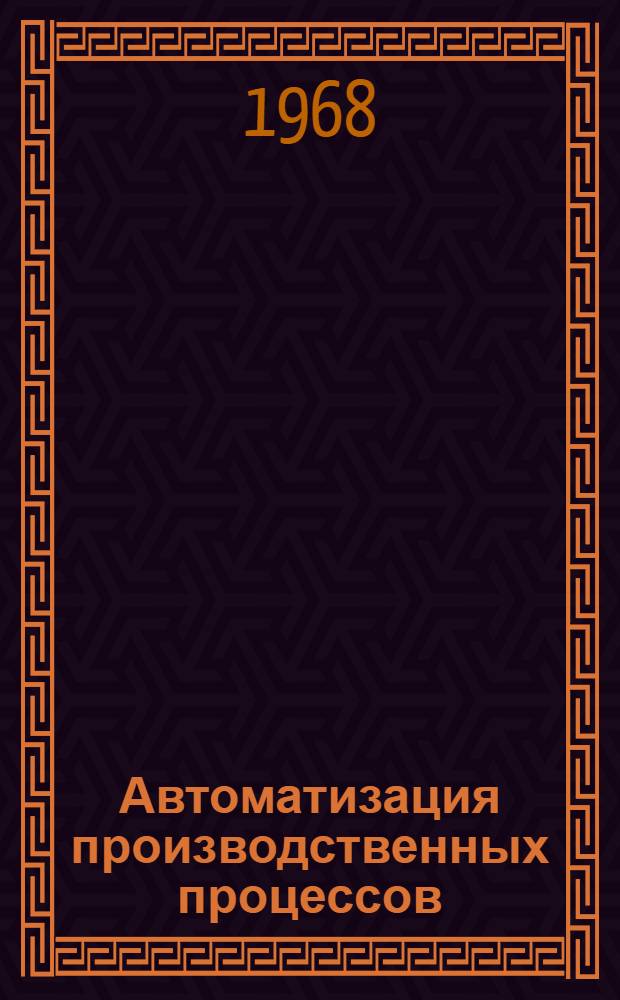 Автоматизация производственных процессов : Труды Гор. конференции по вопросам автоматизации производ. процессов, состоявшейся 19-21 сент. 1966 г
