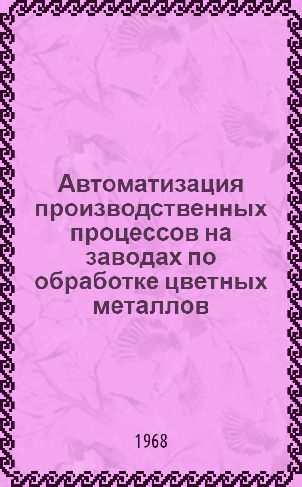 Автоматизация производственных процессов на заводах по обработке цветных металлов : (По материалам Всесоюз. семинара). Ч. 1