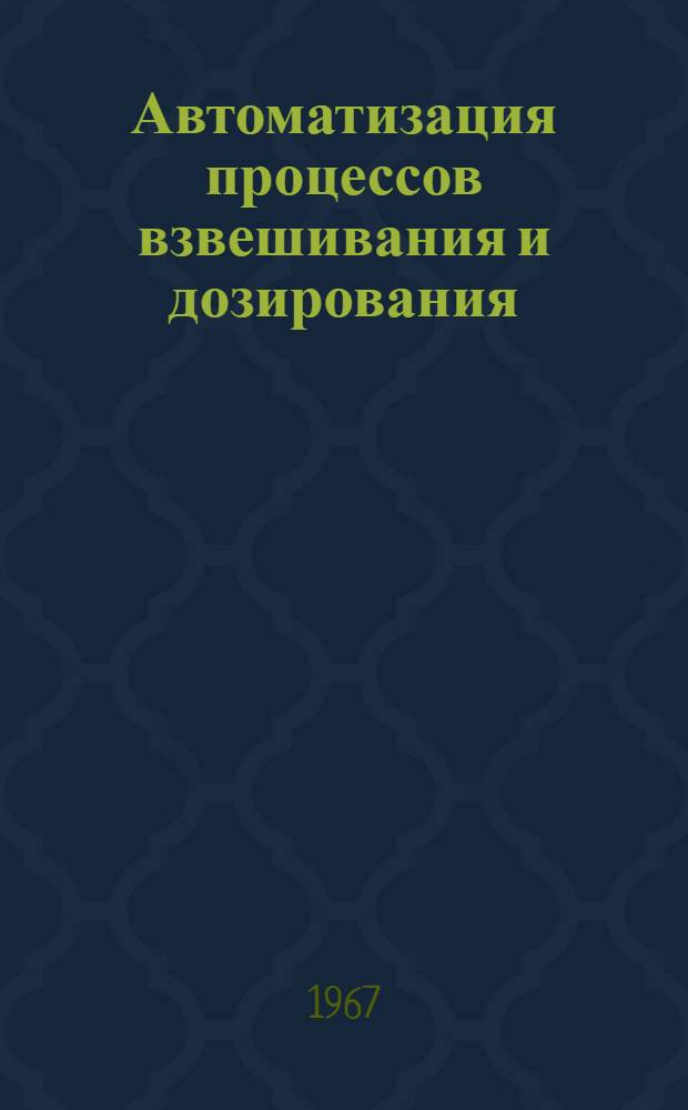 Автоматизация процессов взвешивания и дозирования : (Материалы Науч.-техн. совещания). 19-22 окт. 1965 г. Одесса