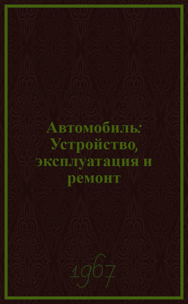 Автомобиль : Устройство, эксплуатация и ремонт
