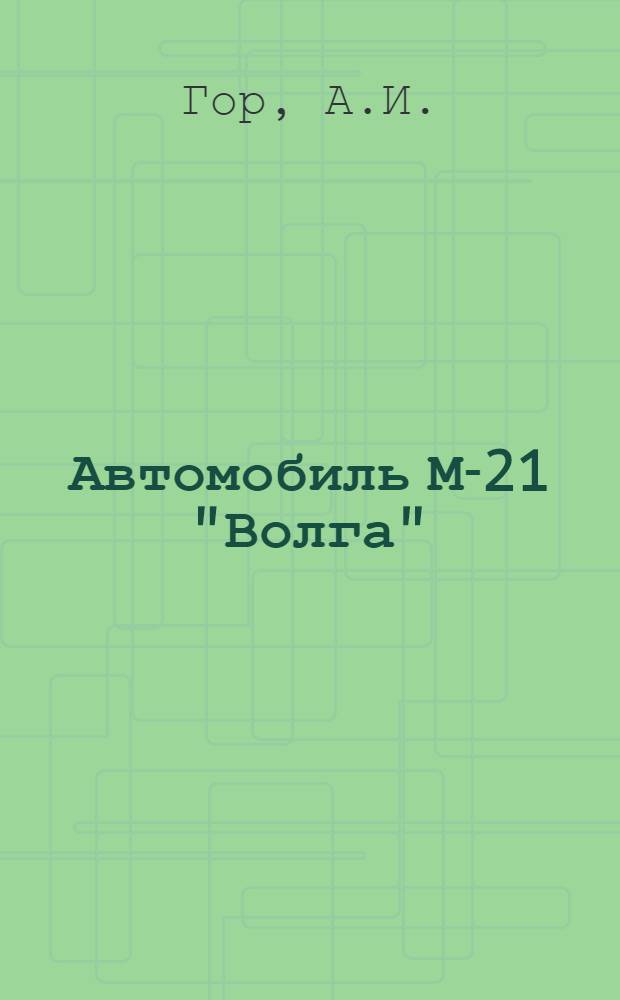 Автомобиль М-21 "Волга" : Конструкция и техн. обслуживание