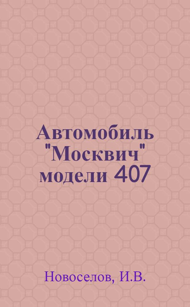 Автомобиль "Москвич" модели 407 : Конструкция и техн. обслуживание