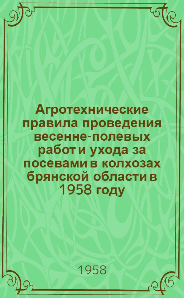 Агротехнические правила проведения весенне-полевых работ и ухода за посевами в колхозах брянской области в 1958 году