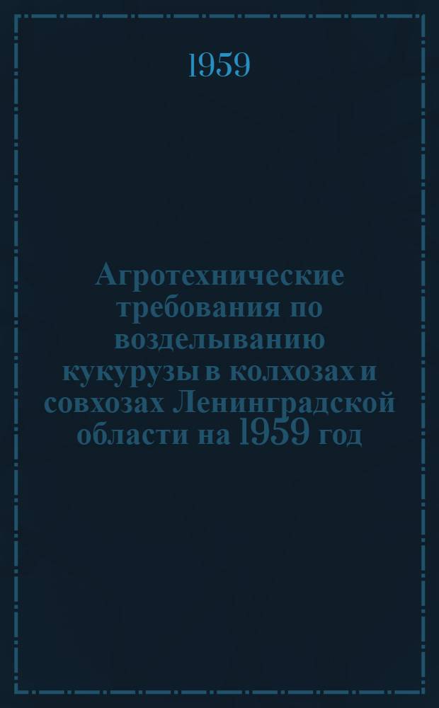 Агротехнические требования по возделыванию кукурузы в колхозах и совхозах Ленинградской области на 1959 год