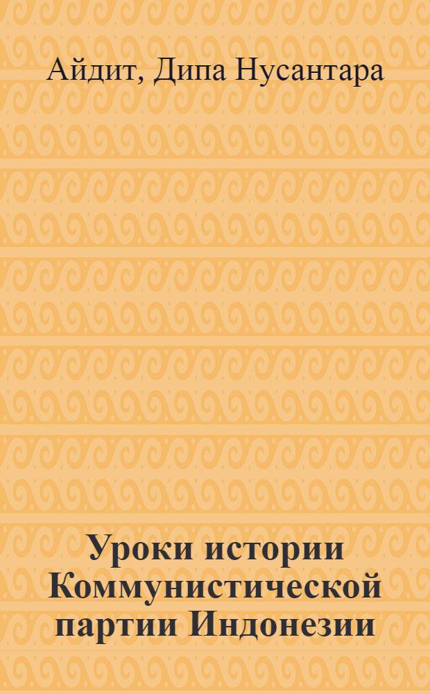 Уроки истории Коммунистической партии Индонезии : Пер. с индонез.