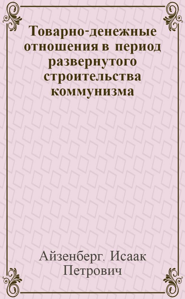 Товарно-денежные отношения в период развернутого строительства коммунизма : (Метод. материал к лекции)