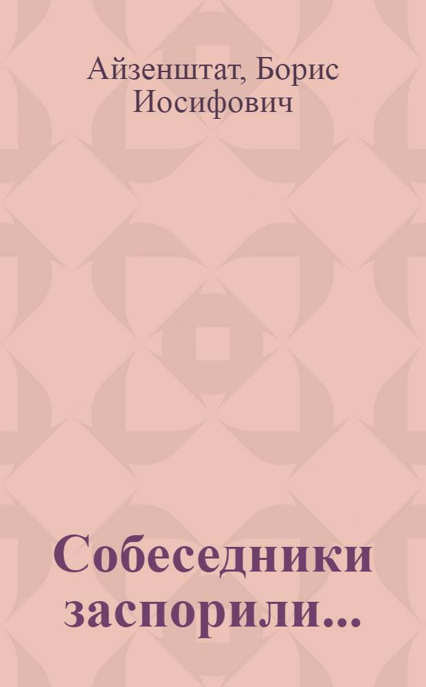 Собеседники заспорили... : (О полемике и ее приемах на полит. занятиях)