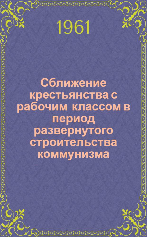 Сближение крестьянства с рабочим классом в период развернутого строительства коммунизма