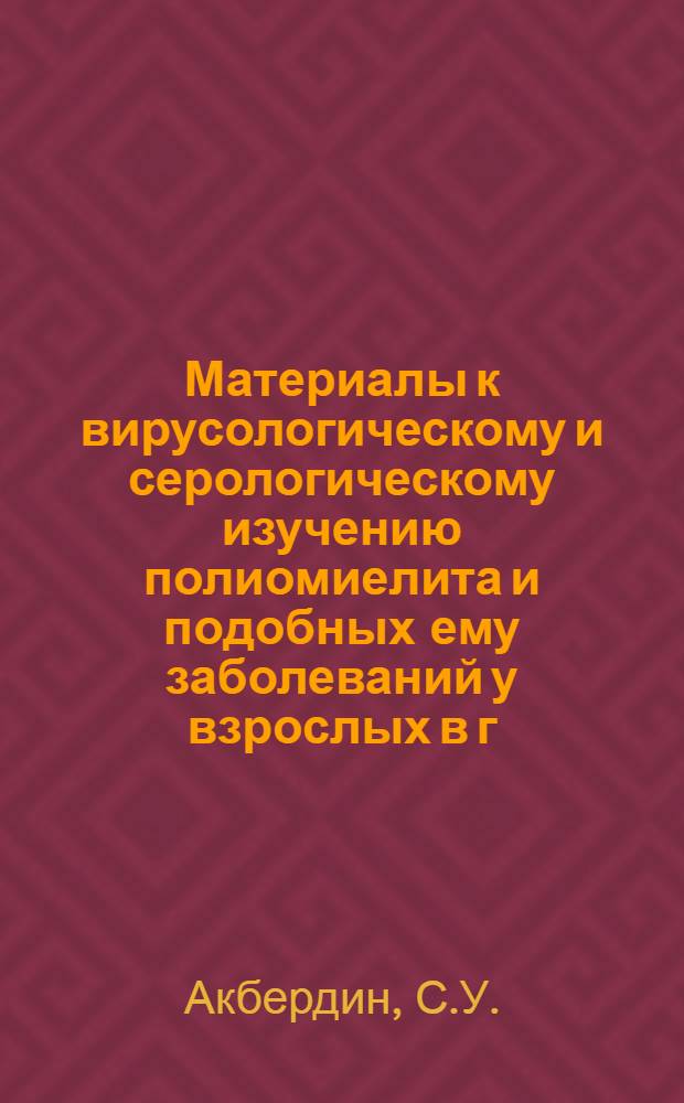 Материалы к вирусологическому и серологическому изучению полиомиелита и подобных ему заболеваний у взрослых в г. Алма-Ате (1956-1961 гг.) : Автореферат дис. на соискание учен. степени кандидата мед. наук