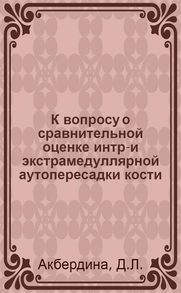 К вопросу о сравнительной оценке интра- и экстрамедуллярной аутопересадки кости : (Эксперим. исследование)