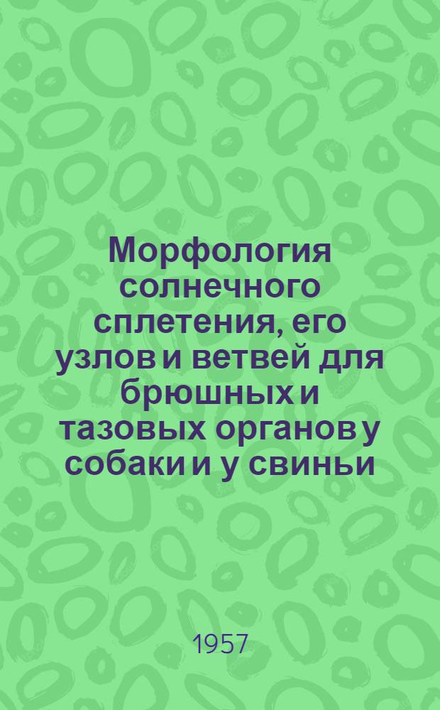 Морфология солнечного сплетения, его узлов и ветвей для брюшных и тазовых органов у собаки и у свиньи : Автореферат дис. на соискание учен. степени доктора биол. наук
