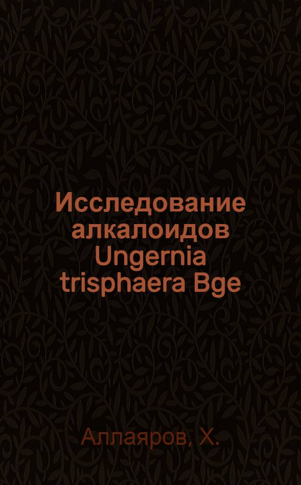 Исследование алкалоидов Ungernia trisphaera Bge : Автореферат дис. на соискание учен. степени кандидата хим. наук