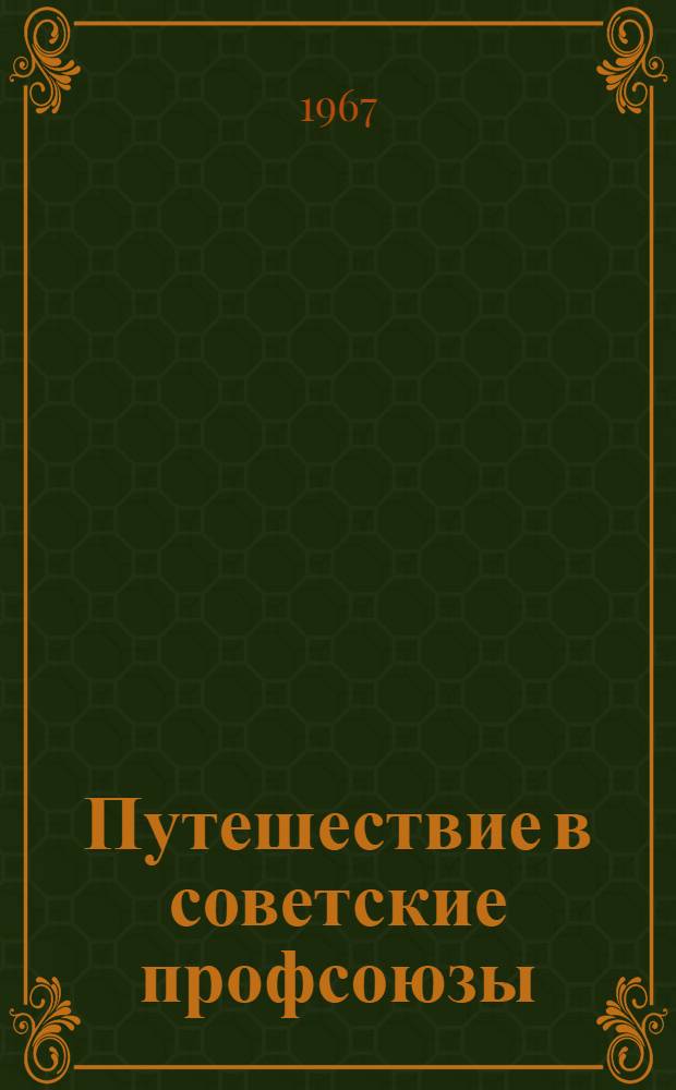 Путешествие в советские профсоюзы : Глазами амер. журналиста : Пер. с англ