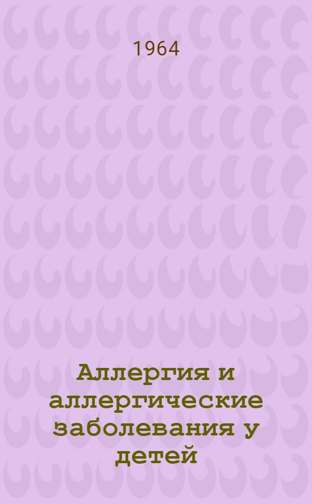 Аллергия и аллергические заболевания у детей : Тезисы докладов науч. конференции (20-22 мая 1964 г.)