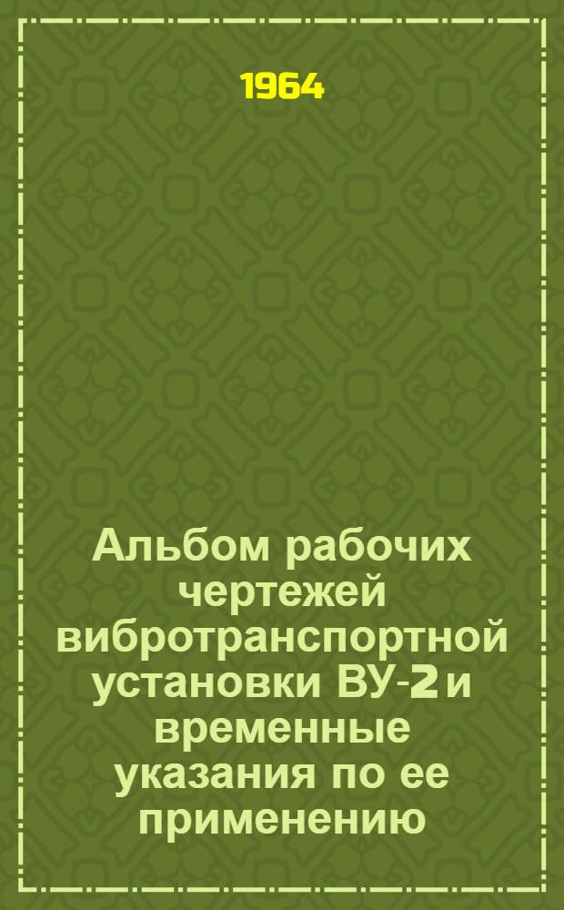 Альбом рабочих чертежей вибротранспортной установки ВУ-2 и временные указания по ее применению