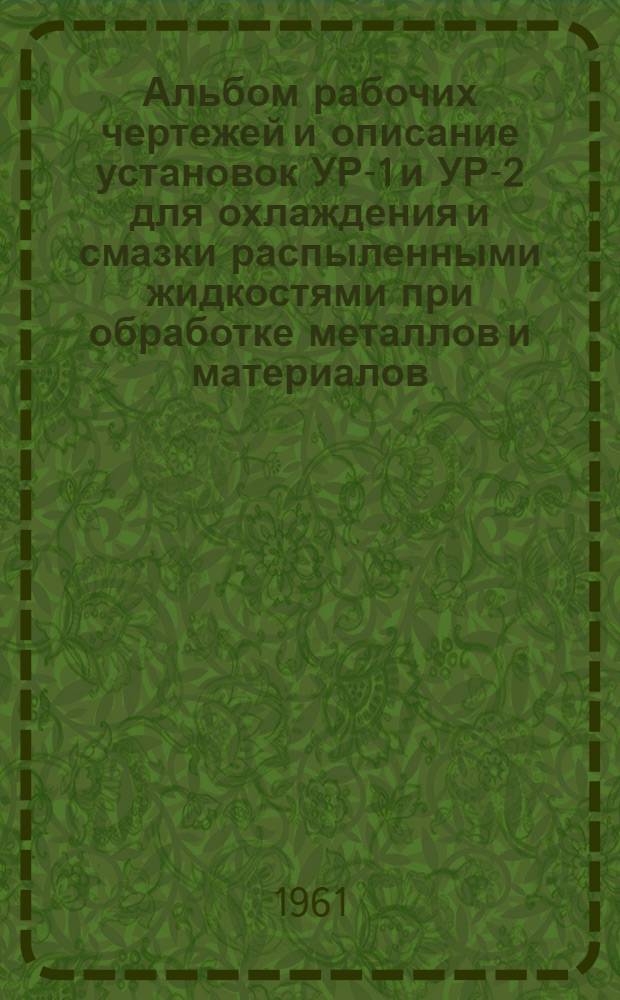 Альбом рабочих чертежей и описание установок УР-1 и УР-2 для охлаждения и смазки распыленными жидкостями при обработке металлов и материалов