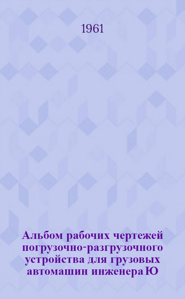 Альбом рабочих чертежей погрузочно-разгрузочного устройства для грузовых автомашин инженера Ю.Р. Роммана