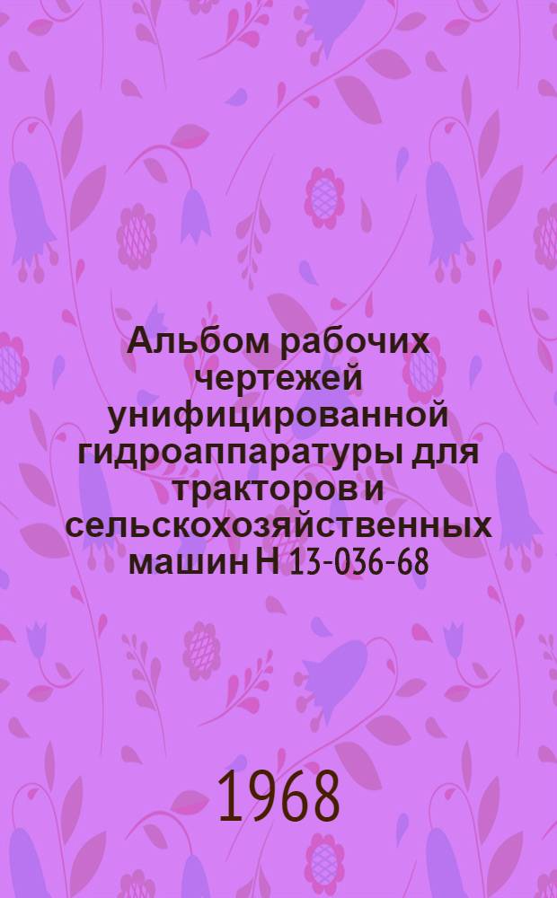 Альбом рабочих чертежей унифицированной гидроаппаратуры для тракторов и сельскохозяйственных машин Н 13-036-68