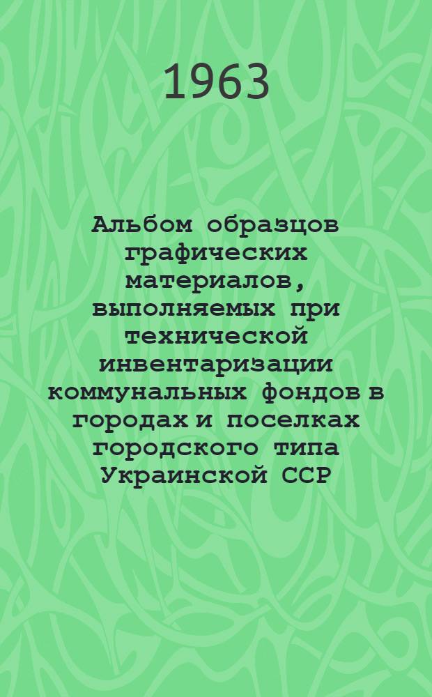 Альбом образцов графических материалов, выполняемых при технической инвентаризации коммунальных фондов в городах и поселках городского типа Украинской ССР