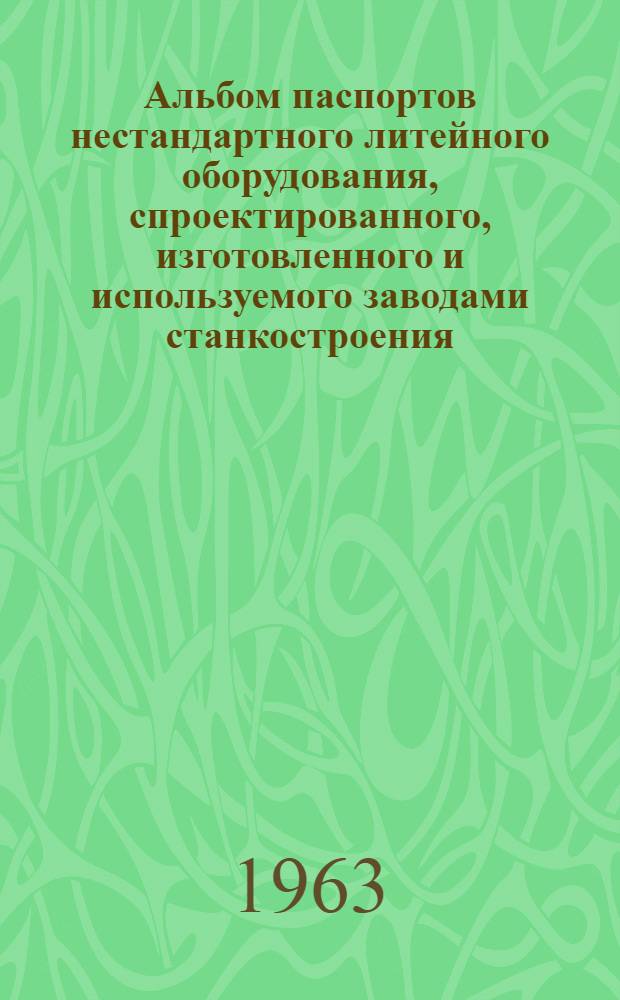 Альбом паспортов нестандартного литейного оборудования, спроектированного, изготовленного и используемого заводами станкостроения