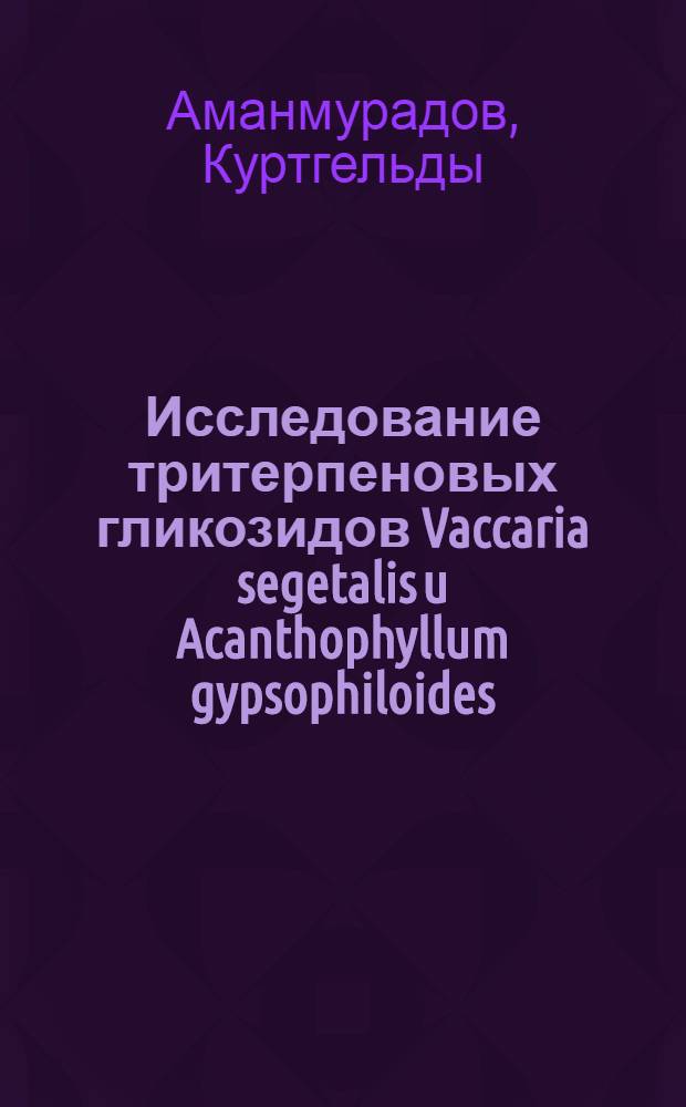 Исследование тритерпеновых гликозидов Vaccaria segetalis u Acanthophyllum gypsophiloides : Автореферат дис. на соискание учен. степени кандидата хим. наук