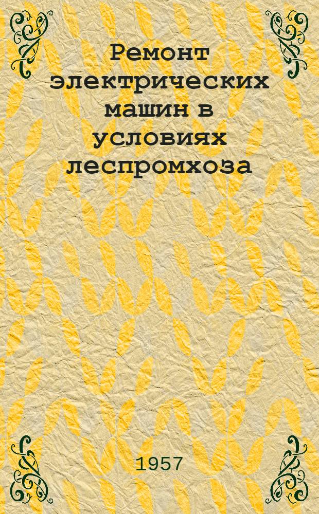 Ремонт электрических машин в условиях леспромхоза : Из опыта работы Городищен. леспромхоза комбината "Уралзападолес"