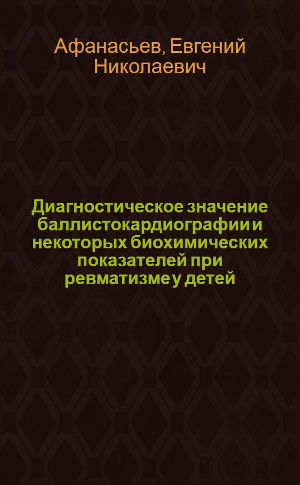 Диагностическое значение баллистокардиографии и некоторых биохимических показателей при ревматизме у детей : Автореферат дис. на соискание учен. степени кандидата мед. наук