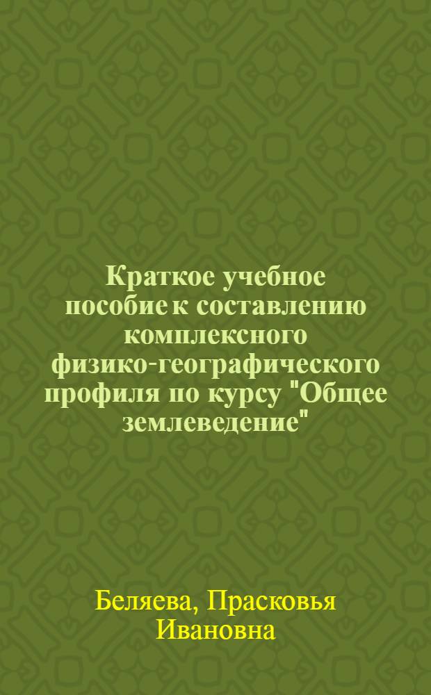 Краткое учебное пособие к составлению комплексного физико-географического профиля по курсу "Общее землеведение" : Для студентов-заочников I курса геогр. фак. гос. ун-тов