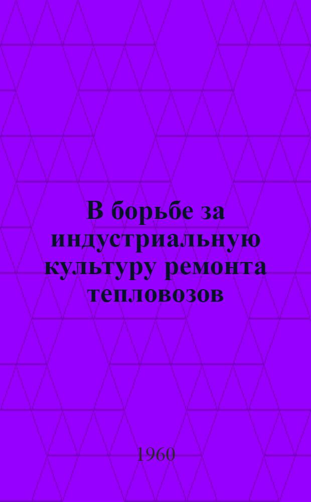 В борьбе за индустриальную культуру ремонта тепловозов : Опыт депо Лиски : Сборник статей