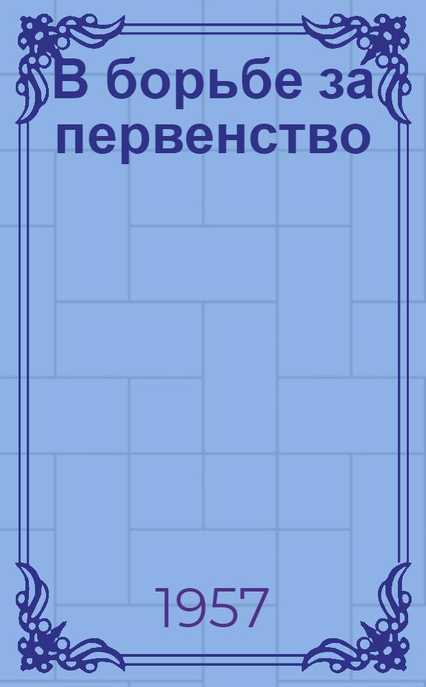 В борьбе за первенство : (Из опыта работы Темрюкской район. конторы "Заготскотооткорм") : Сборник статей