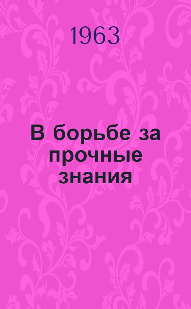 В борьбе за прочные знания : Из опыта учителей сел. школ : Сборник